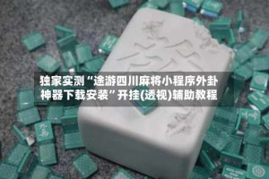 独家实测“途游四川麻将小程序外卦神器下载安装”开挂(透视)辅助教程
