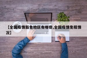 【全国疫情豁免地区有哪些,全国疫情免租情况】