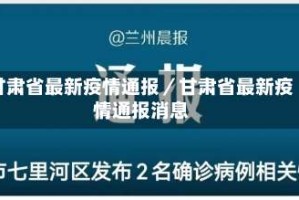 甘肃省最新疫情通报／甘肃省最新疫情通报消息