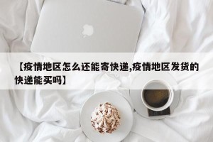【疫情地区怎么还能寄快递,疫情地区发货的快递能买吗】
