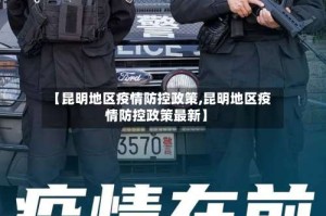 【昆明地区疫情防控政策,昆明地区疫情防控政策最新】