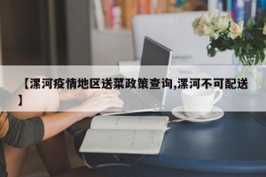 【漯河疫情地区送菜政策查询,漯河不可配送】