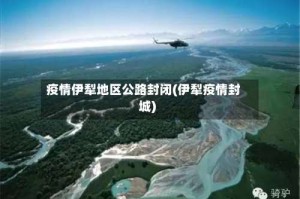 疫情伊犁地区公路封闭(伊犁疫情封城)