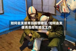 如何去支援青岛疫情地区/如何去支援青岛疫情地区工作