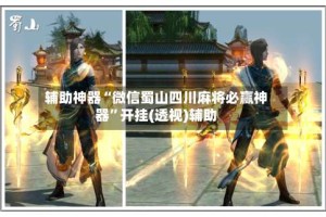 辅助神器“微信蜀山四川麻将必赢神器”开挂(透视)辅助