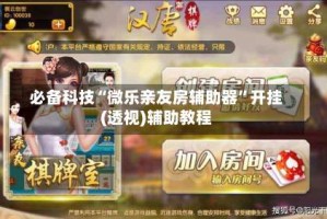 必备科技“微乐亲友房辅助器”开挂(透视)辅助教程