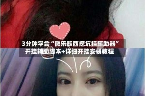 3分钟学会“微乐陕西挖坑挂辅助器”开挂辅助脚本+详细开挂安装教程