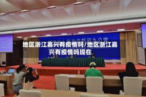 地区浙江嘉兴有疫情吗/地区浙江嘉兴有疫情吗现在
