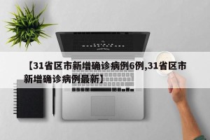 【31省区市新增确诊病例6例,31省区市新增确诊病例最新】