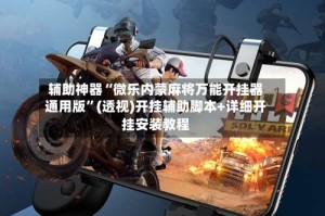 辅助神器“微乐内蒙麻将万能开挂器通用版”(透视)开挂辅助脚本+详细开挂安装教程