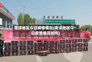菏泽地区今日疫情情况(菏泽地区今日疫情情况如何)