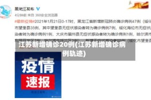 江苏新增确诊20例(江苏新增确诊病例轨迹)