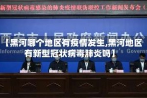 【黑河哪个地区有疫情发生,黑河地区有新型冠状病毒肺炎吗】
