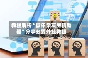 教程解析“微乐亲友房辅助器”分享必要外挂教程
