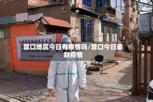 营口地区今日有疫情吗/营口今日最新疫情