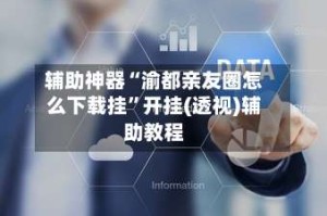 辅助神器“渝都亲友圈怎么下载挂”开挂(透视)辅助教程