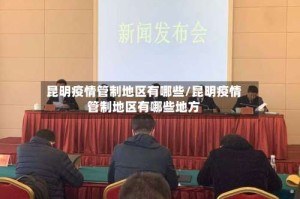 昆明疫情管制地区有哪些/昆明疫情管制地区有哪些地方