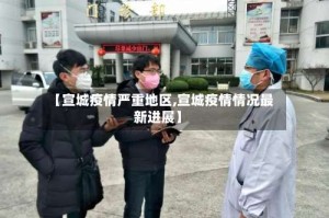 【宣城疫情严重地区,宣城疫情情况最新进展】