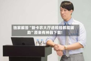 独家解答“新卡农大厅透视挂教程辅助”原来有神器下载!