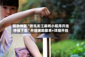 辅助神器“微乐龙江麻将小程序开挂神器下载”开挂辅助脚本+详细开挂