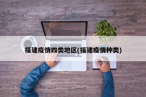 福建疫情四类地区(福建疫情种类)