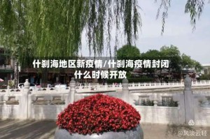 什刹海地区新疫情/什刹海疫情封闭什么时候开放