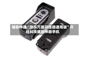 辅助神器“微乐万能开挂器通用版”开挂科技辅助神器手机