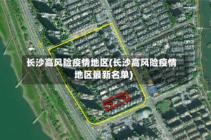 长沙高风险疫情地区(长沙高风险疫情地区最新名单)