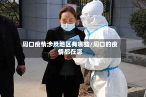 周口疫情涉及地区有哪些/周口的疫情都在哪