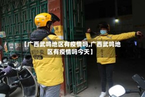 【广西武鸣地区有疫情吗,广西武鸣地区有疫情吗今天】