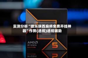 实测分析“微乐陕西麻将免费开挂神器”作弊(透视)透视辅助