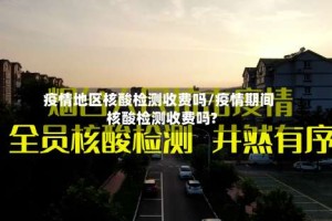 疫情地区核酸检测收费吗/疫情期间核酸检测收费吗?
