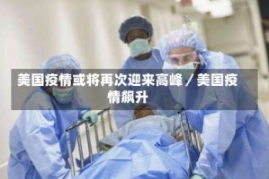 美国疫情或将再次迎来高峰／美国疫情飙升