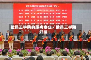 武昌工学院的重点专业／武昌工学院好嘛