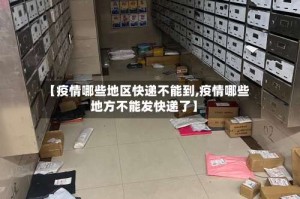 【疫情哪些地区快递不能到,疫情哪些地方不能发快递了】