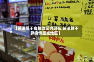 【芜湖属于疫情地区吗现在,芜湖算不算疫情重点地区】