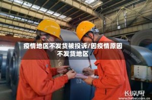 疫情地区不发货被投诉/因疫情原因不发货地区