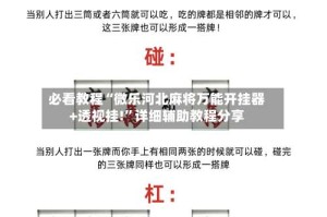 必看教程“微乐河北麻将万能开挂器+透视挂!”详细辅助教程分享