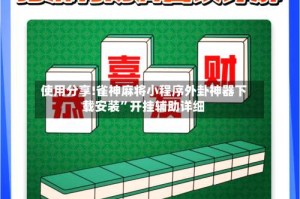 使用分享!雀神麻将小程序外卦神器下载安装”开挂辅助详细