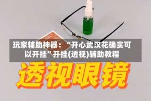 玩家辅助神器：“开心武汉花确实可以开挂”开挂(透视)辅助教程