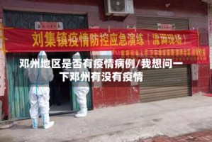 邓州地区是否有疫情病例/我想问一下邓州有没有疫情