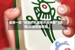 最新一款“微乐广东麻将开挂神器”(透视)开挂详细教程