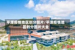 平潭疫情地区划分图片/平潭疫情地区划分图片大全