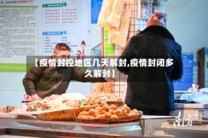 【疫情封控地区几天解封,疫情封闭多久解封】
