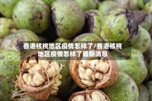 香港核桃地区疫情怎样了/香港核桃地区疫情怎样了最新消息