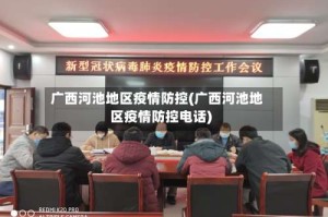 广西河池地区疫情防控(广西河池地区疫情防控电话)