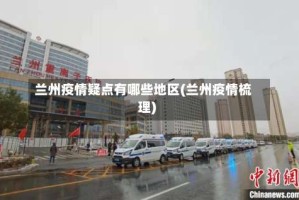兰州疫情疑点有哪些地区(兰州疫情梳理)