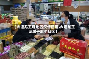 【大连龙王塘地区疫情管理,大连龙王塘属于哪个社区】