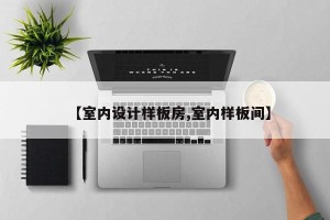 【室内设计样板房,室内样板间】