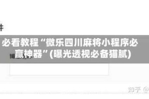 必看教程“微乐四川麻将小程序必赢神器”(曝光透视必备猫腻)